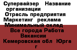 Супервайзер › Название организации ­ A1-Agency › Отрасль предприятия ­ Маркетинг, реклама, PR › Минимальный оклад ­ 1 - Все города Работа » Вакансии   . Кемеровская обл.,Юрга г.